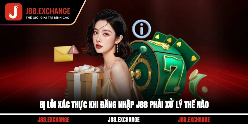 Bị lỗi xác thực khi đăng nhập J88, phải xử lý thế nào?