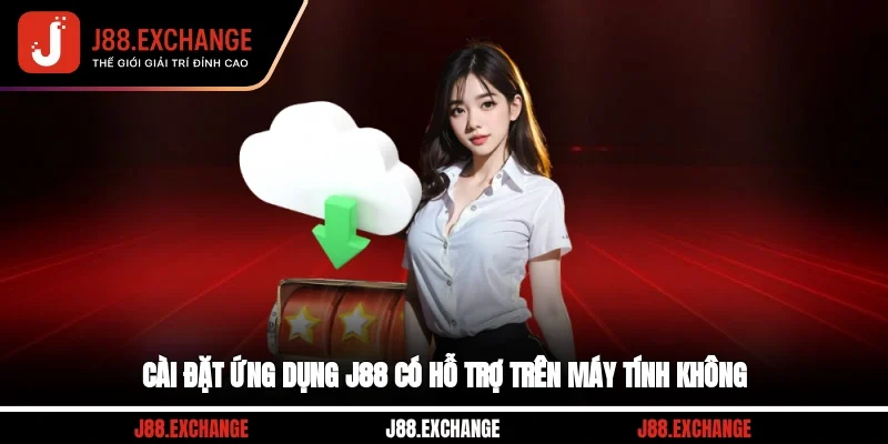 Cài đặt ứng dụng J88 có hỗ trợ trên máy tính không?