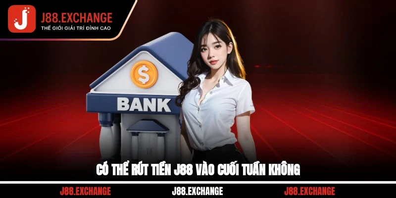 Có thể rút tiền J88 vào cuối tuần không?