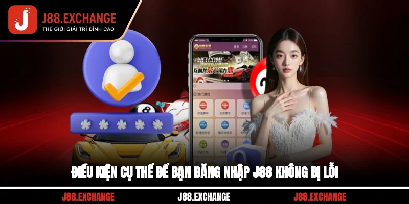 Điều kiện cụ thể để bạn đăng nhập J88 không bị lỗi