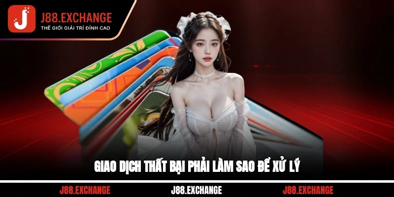 Giao dịch thất bại phải làm sao để xử lý?