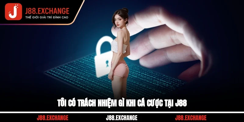 Tôi có trách nhiệm gì khi cá cược tại J88?